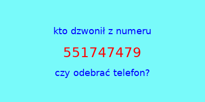 kto dzwonił 551747479  czy odebrać telefon?