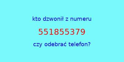 kto dzwonił 551855379  czy odebrać telefon?