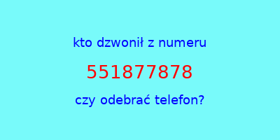 kto dzwonił 551877878  czy odebrać telefon?