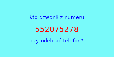 kto dzwonił 552075278  czy odebrać telefon?