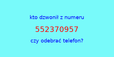 kto dzwonił 552370957  czy odebrać telefon?