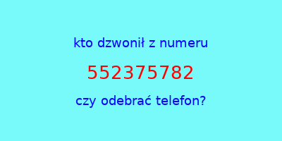 kto dzwonił 552375782  czy odebrać telefon?