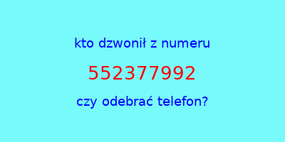 kto dzwonił 552377992  czy odebrać telefon?