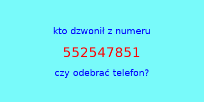 kto dzwonił 552547851  czy odebrać telefon?