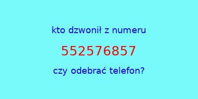 kto dzwonił 552576857  czy odebrać telefon?