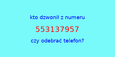 kto dzwonił 553137957  czy odebrać telefon?