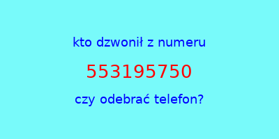 kto dzwonił 553195750  czy odebrać telefon?