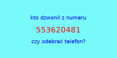 kto dzwonił 553620481  czy odebrać telefon?