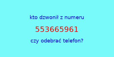 kto dzwonił 553665961  czy odebrać telefon?