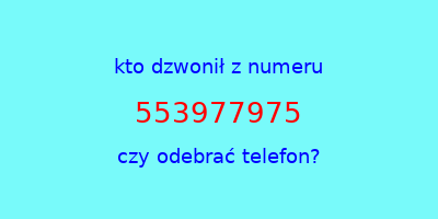 kto dzwonił 553977975  czy odebrać telefon?