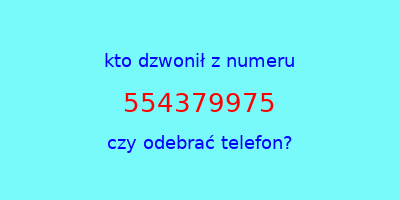 kto dzwonił 554379975  czy odebrać telefon?