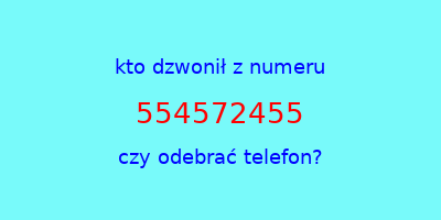 kto dzwonił 554572455  czy odebrać telefon?