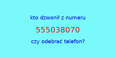 kto dzwonił 555038070  czy odebrać telefon?