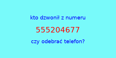 kto dzwonił 555204677  czy odebrać telefon?