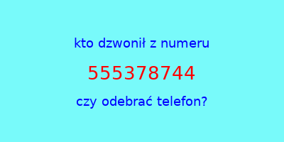 kto dzwonił 555378744  czy odebrać telefon?