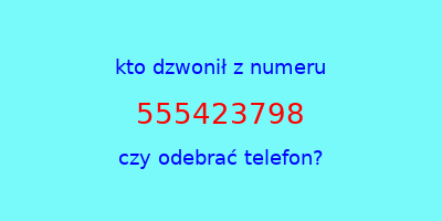 kto dzwonił 555423798  czy odebrać telefon?