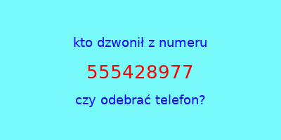 kto dzwonił 555428977  czy odebrać telefon?