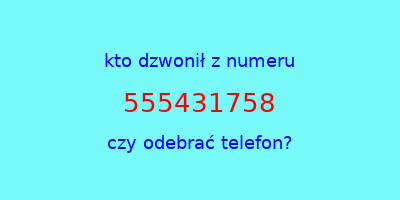 kto dzwonił 555431758  czy odebrać telefon?