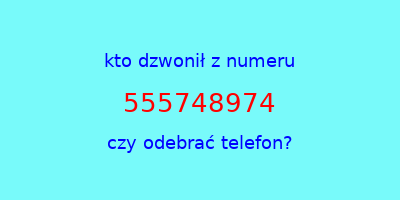 kto dzwonił 555748974  czy odebrać telefon?