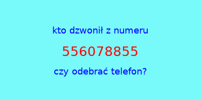 kto dzwonił 556078855  czy odebrać telefon?