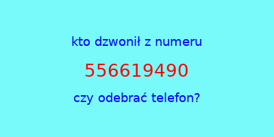 kto dzwonił 556619490  czy odebrać telefon?