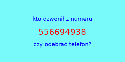 kto dzwonił 556694938  czy odebrać telefon?