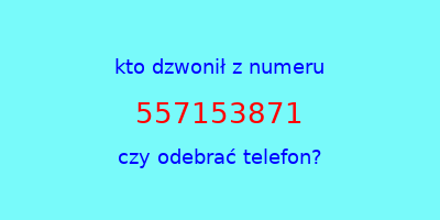 kto dzwonił 557153871  czy odebrać telefon?