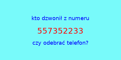 kto dzwonił 557352233  czy odebrać telefon?