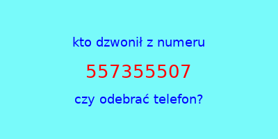 kto dzwonił 557355507  czy odebrać telefon?