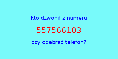 kto dzwonił 557566103  czy odebrać telefon?