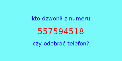 kto dzwonił 557594518  czy odebrać telefon?