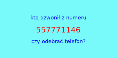 kto dzwonił 557771146  czy odebrać telefon?