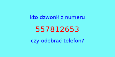 kto dzwonił 557812653  czy odebrać telefon?