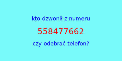 kto dzwonił 558477662  czy odebrać telefon?