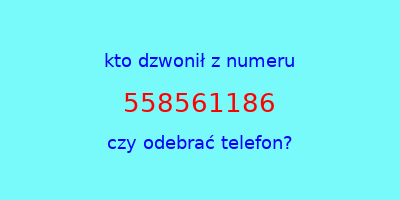 kto dzwonił 558561186  czy odebrać telefon?