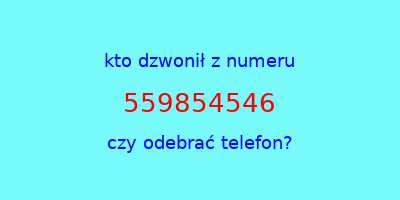 kto dzwonił 559854546  czy odebrać telefon?