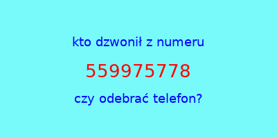 kto dzwonił 559975778  czy odebrać telefon?