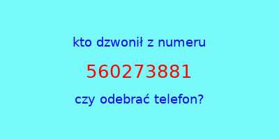 kto dzwonił 560273881  czy odebrać telefon?