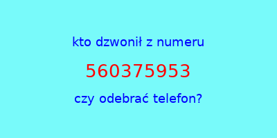 kto dzwonił 560375953  czy odebrać telefon?