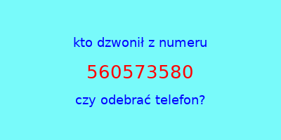 kto dzwonił 560573580  czy odebrać telefon?