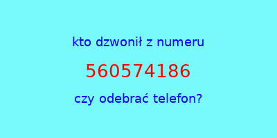 kto dzwonił 560574186  czy odebrać telefon?