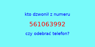 kto dzwonił 561063992  czy odebrać telefon?