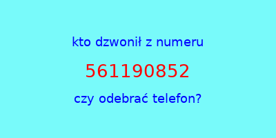 kto dzwonił 561190852  czy odebrać telefon?