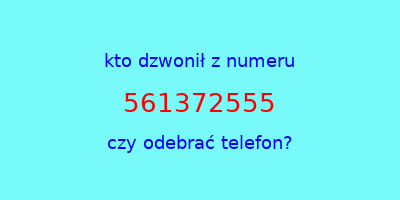 kto dzwonił 561372555  czy odebrać telefon?