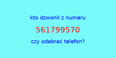 kto dzwonił 561799570  czy odebrać telefon?