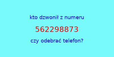 kto dzwonił 562298873  czy odebrać telefon?