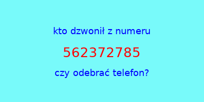 kto dzwonił 562372785  czy odebrać telefon?