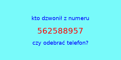 kto dzwonił 562588957  czy odebrać telefon?