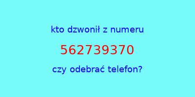 kto dzwonił 562739370  czy odebrać telefon?