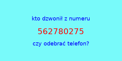 kto dzwonił 562780275  czy odebrać telefon?